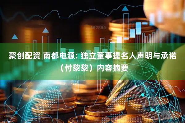 聚创配资 南都电源: 独立董事提名人声明与承诺（付黎黎）内容摘要