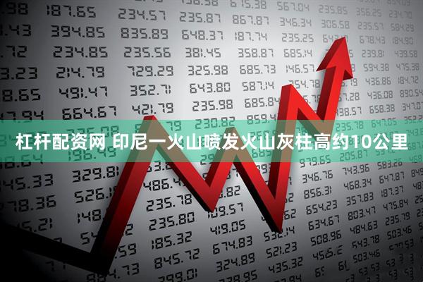 杠杆配资网 印尼一火山喷发　火山灰柱高约10公里