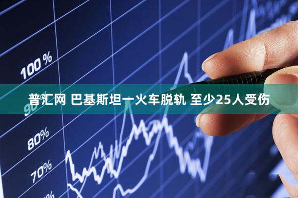 普汇网 巴基斯坦一火车脱轨 至少25人受伤