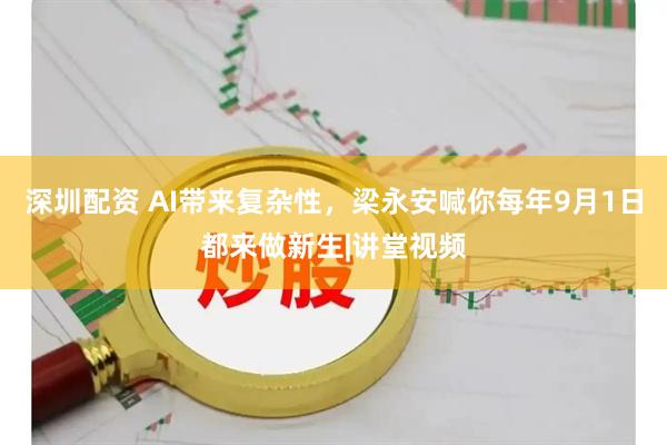 深圳配资 AI带来复杂性，梁永安喊你每年9月1日都来做新生|讲堂视频