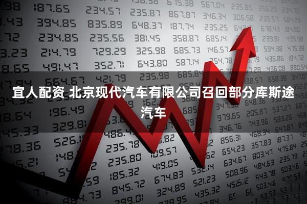宜人配资 北京现代汽车有限公司召回部分库斯途汽车
