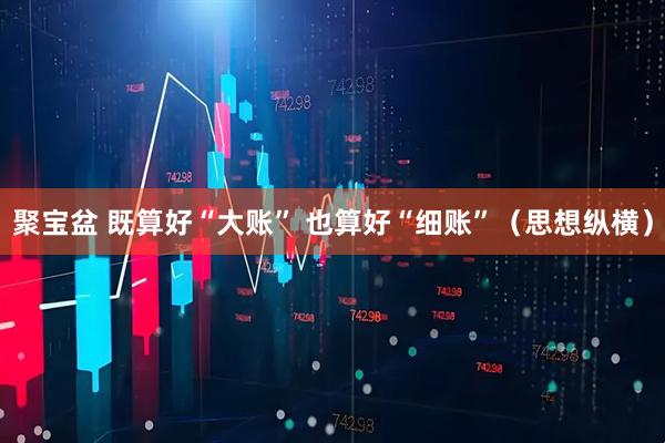 聚宝盆 既算好“大账” 也算好“细账”（思想纵横）