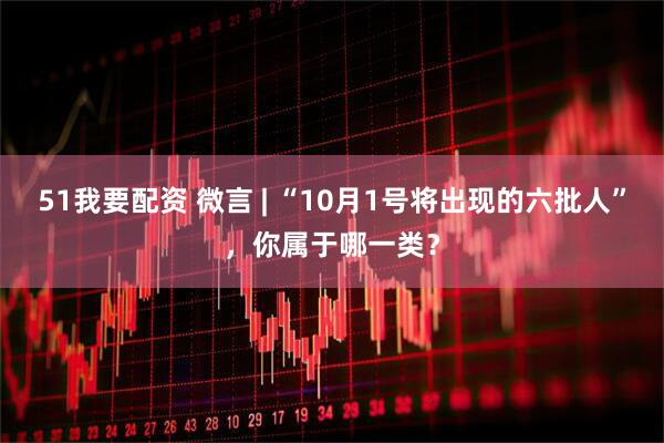 51我要配资 微言 | “10月1号将出现的六批人”，你属于哪一类？