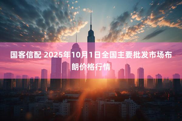 国客信配 2025年10月1日全国主要批发市场布朗价格行情