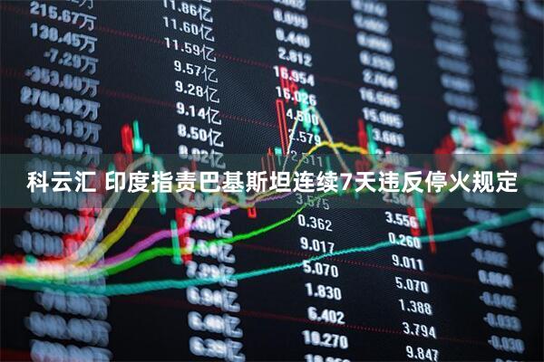 科云汇 印度指责巴基斯坦连续7天违反停火规定