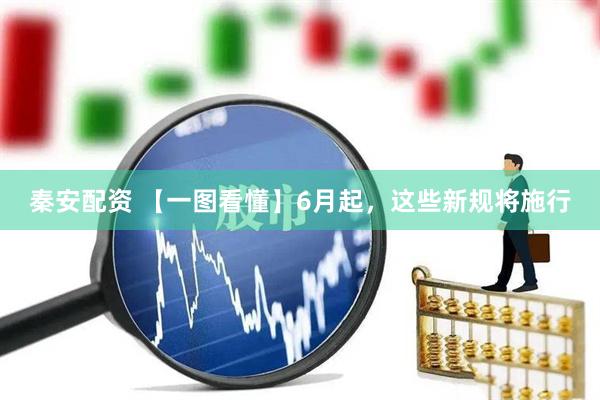 秦安配资 【一图看懂】6月起，这些新规将施行